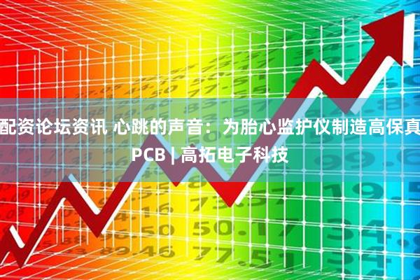 配资论坛资讯 心跳的声音:为胎心监护仪制造高保真PCB | 高拓电子科技