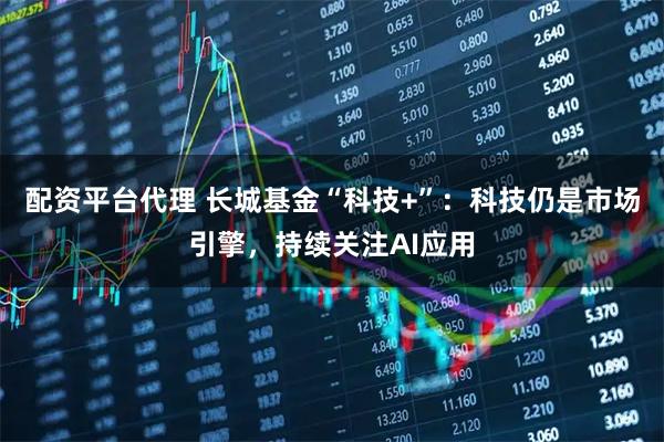 配资平台代理 长城基金“科技+”：科技仍是市场引擎，持续关注AI应用