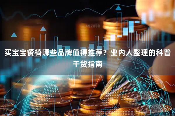 买宝宝餐椅哪些品牌值得推荐？业内人整理的科普干货指南